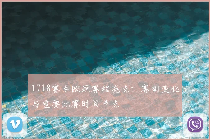 1718赛季欧冠赛程亮点：赛制变化与重要比赛时间节点