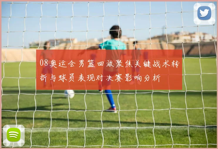 08奥运会男篮回放聚焦关键战术转折与球员表现对决赛影响分析