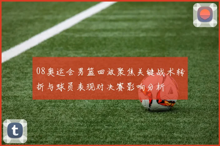 08奥运会男篮回放聚焦关键战术转折与球员表现对决赛影响分析