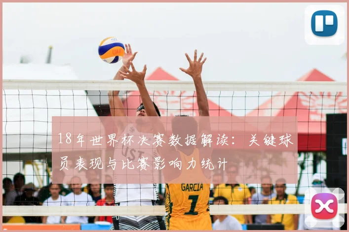 18年世界杯决赛数据解读：关键球员表现与比赛影响力统计