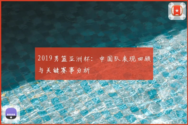 2019男篮亚洲杯：中国队表现回顾与关键赛事分析