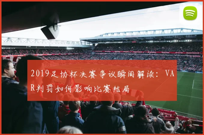 2019足协杯决赛争议瞬间解读：VAR判罚如何影响比赛结局