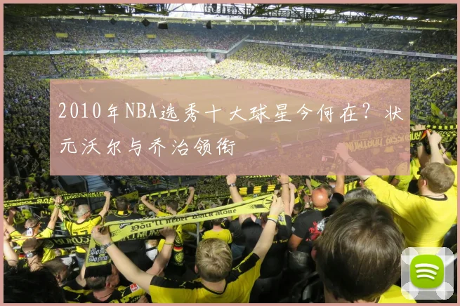 2010年NBA选秀十大球星今何在？状元沃尔与乔治领衔