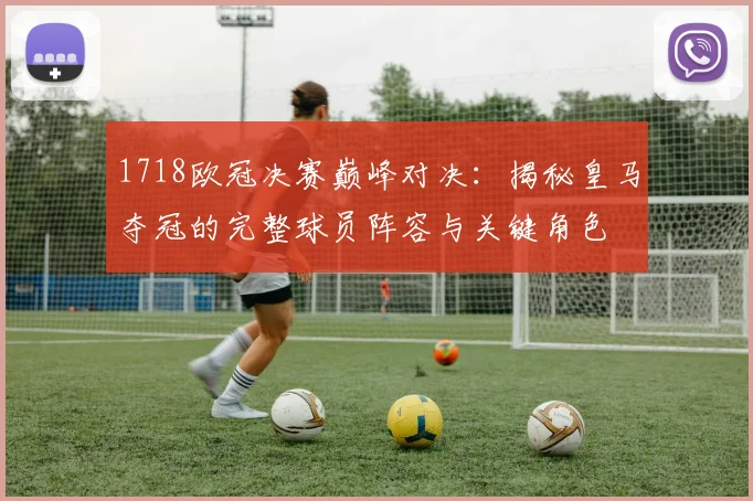 1718欧冠决赛巅峰对决：揭秘皇马夺冠的完整球员阵容与关键角色