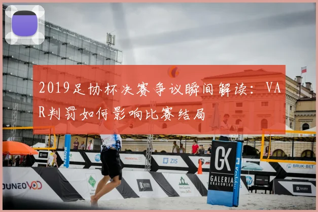 2019足协杯决赛争议瞬间解读：VAR判罚如何影响比赛结局