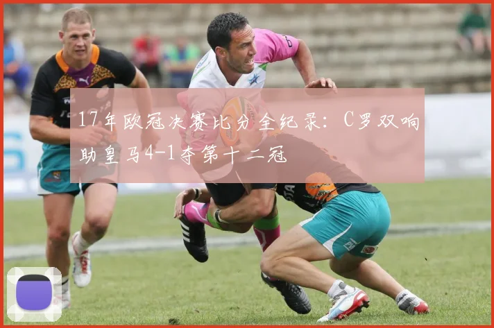 17年欧冠决赛比分全纪录：C罗双响助皇马4-1夺第十二冠