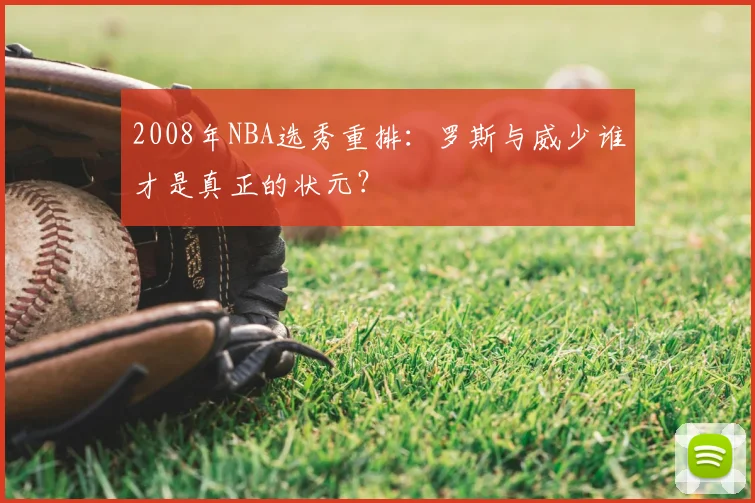 2008年NBA选秀重排：罗斯与威少谁才是真正的状元？